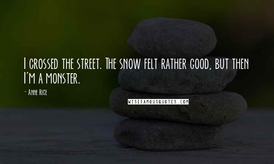 Anne Rice Quotes: I crossed the street. The snow felt rather good, but then I'm a monster.
