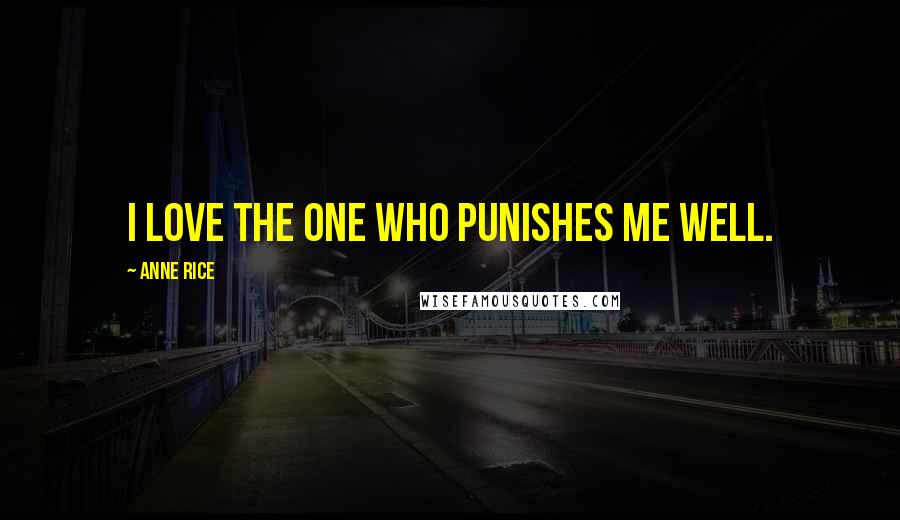 Anne Rice Quotes: I love the one who punishes me well.
