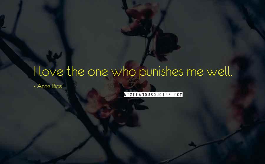Anne Rice Quotes: I love the one who punishes me well.