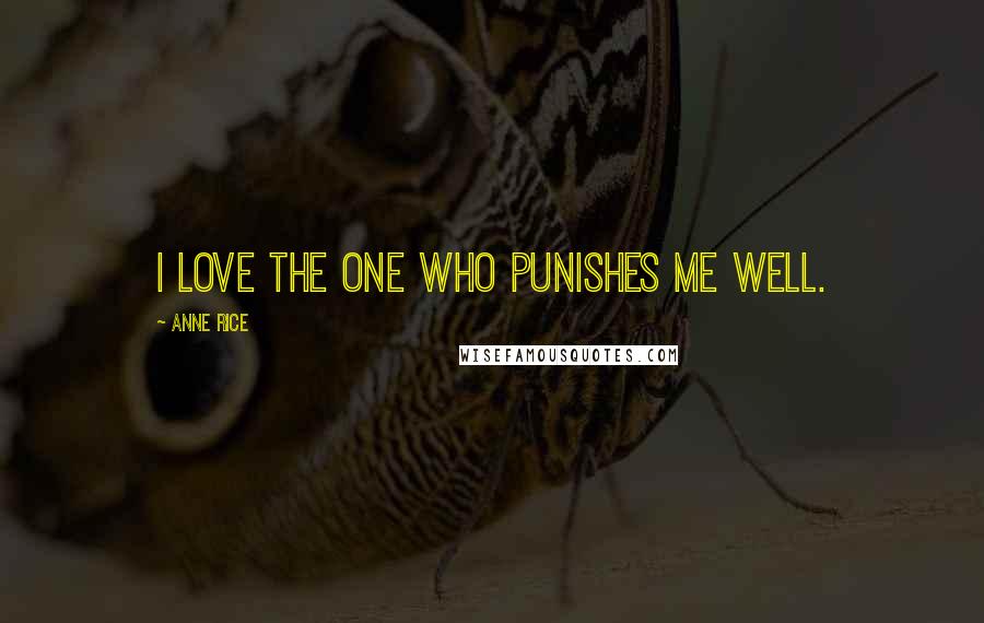 Anne Rice Quotes: I love the one who punishes me well.