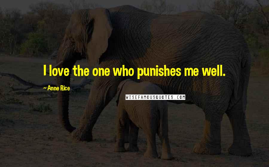 Anne Rice Quotes: I love the one who punishes me well.