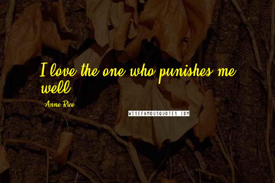 Anne Rice Quotes: I love the one who punishes me well.