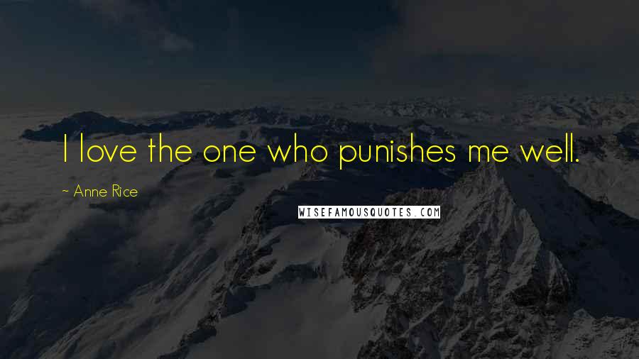Anne Rice Quotes: I love the one who punishes me well.