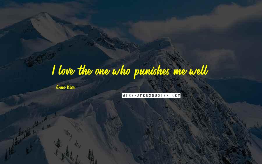 Anne Rice Quotes: I love the one who punishes me well.