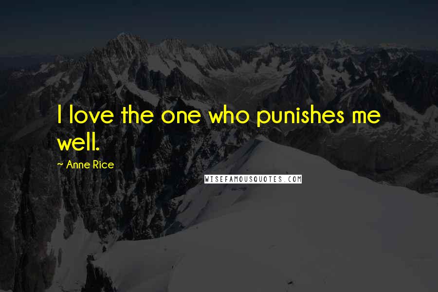 Anne Rice Quotes: I love the one who punishes me well.