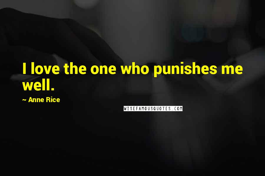 Anne Rice Quotes: I love the one who punishes me well.