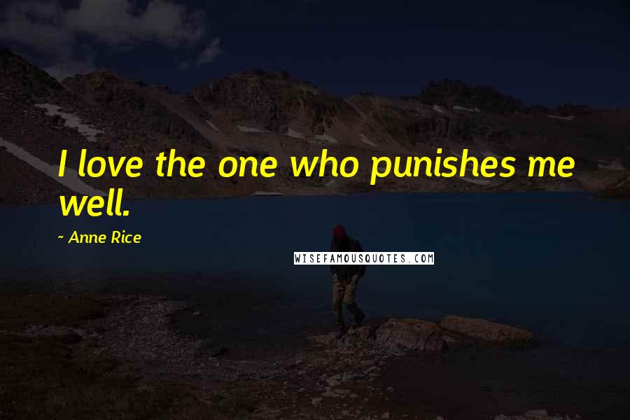 Anne Rice Quotes: I love the one who punishes me well.