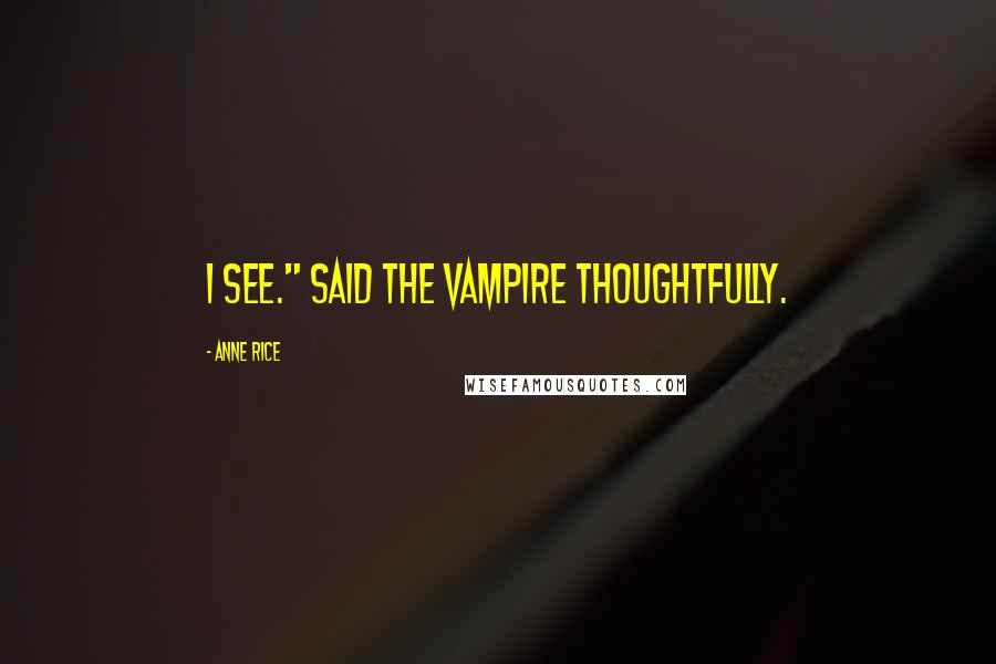 Anne Rice Quotes: I see." said the vampire thoughtfully.