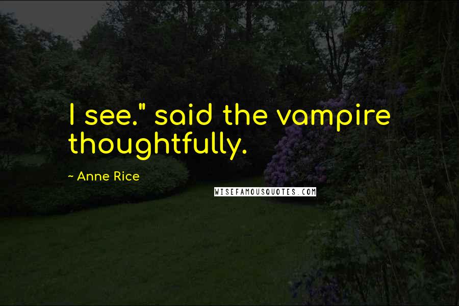 Anne Rice Quotes: I see." said the vampire thoughtfully.