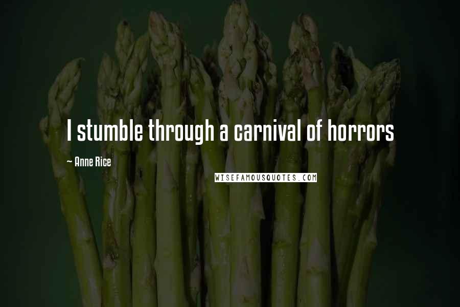 Anne Rice Quotes: I stumble through a carnival of horrors