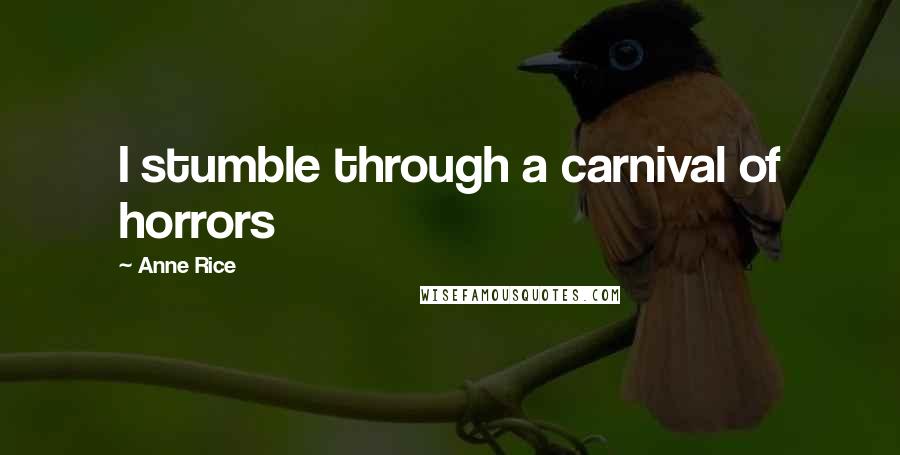 Anne Rice Quotes: I stumble through a carnival of horrors