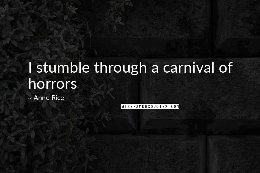 Anne Rice Quotes: I stumble through a carnival of horrors