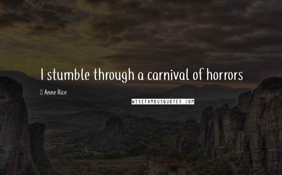 Anne Rice Quotes: I stumble through a carnival of horrors