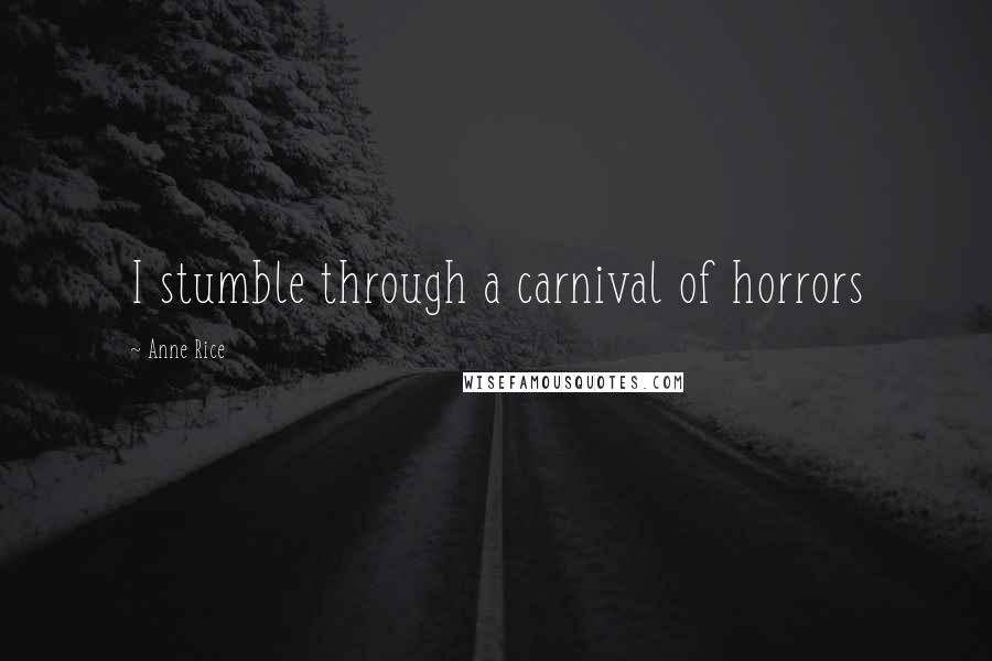 Anne Rice Quotes: I stumble through a carnival of horrors