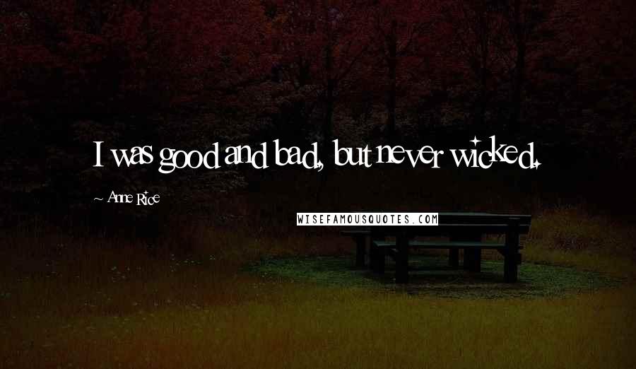 Anne Rice Quotes: I was good and bad, but never wicked.