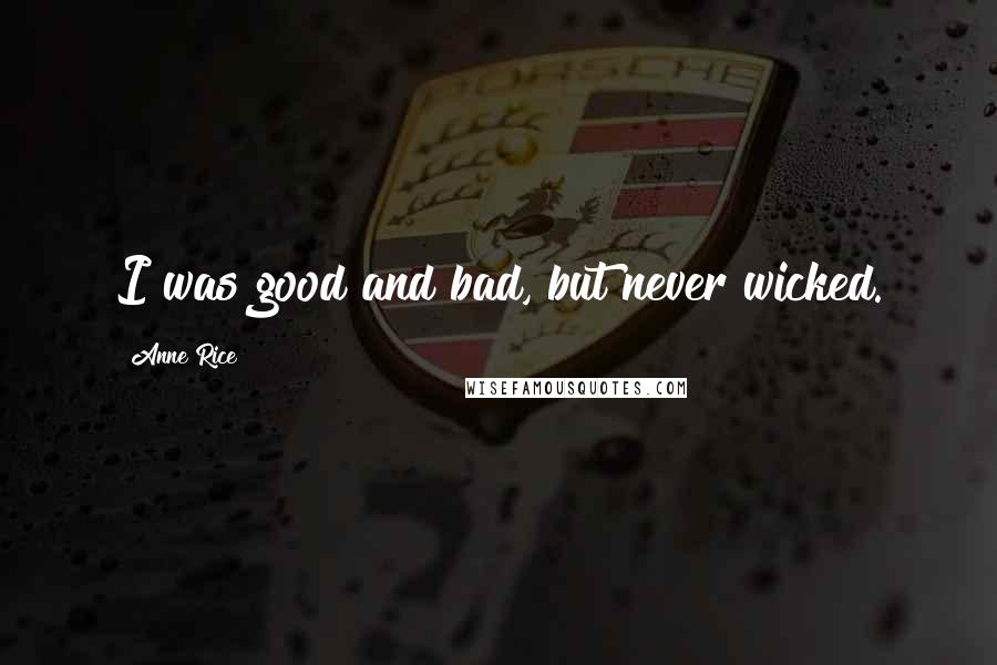 Anne Rice Quotes: I was good and bad, but never wicked.