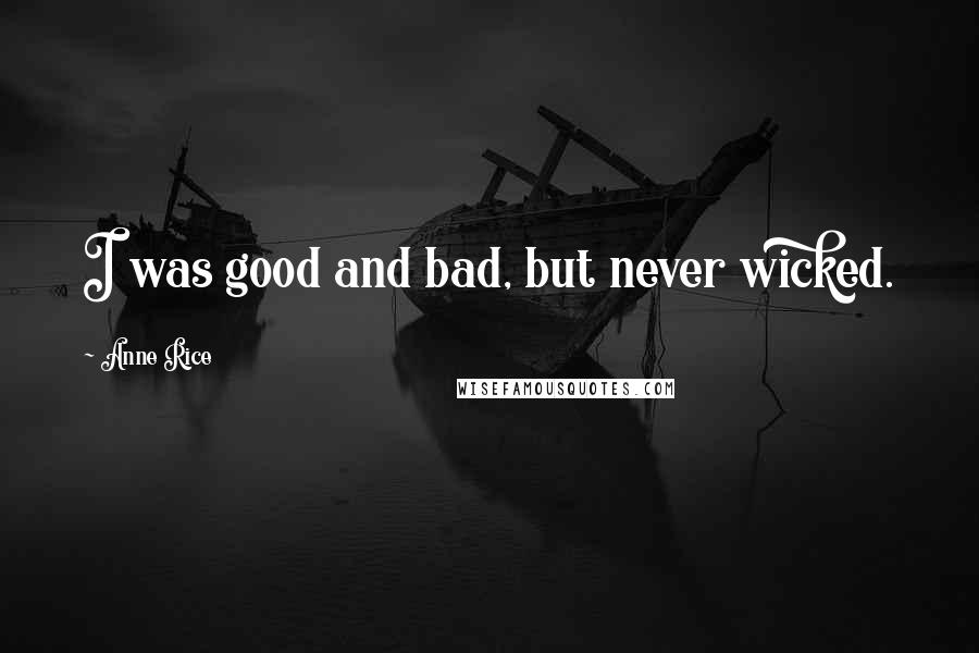 Anne Rice Quotes: I was good and bad, but never wicked.