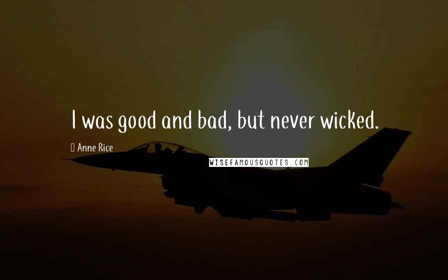 Anne Rice Quotes: I was good and bad, but never wicked.