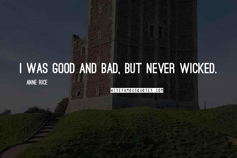 Anne Rice Quotes: I was good and bad, but never wicked.