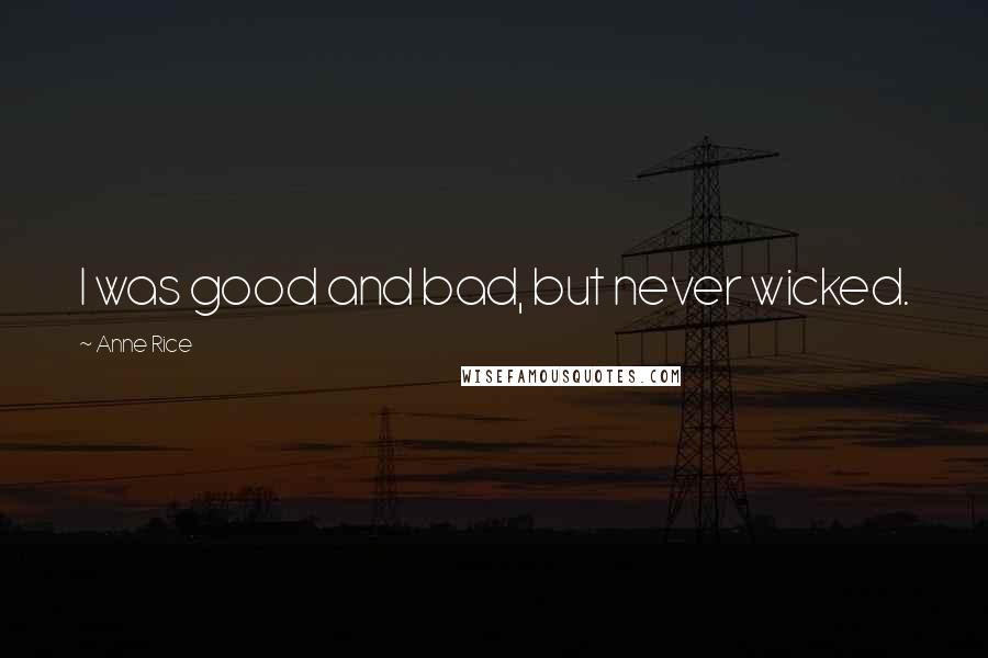 Anne Rice Quotes: I was good and bad, but never wicked.