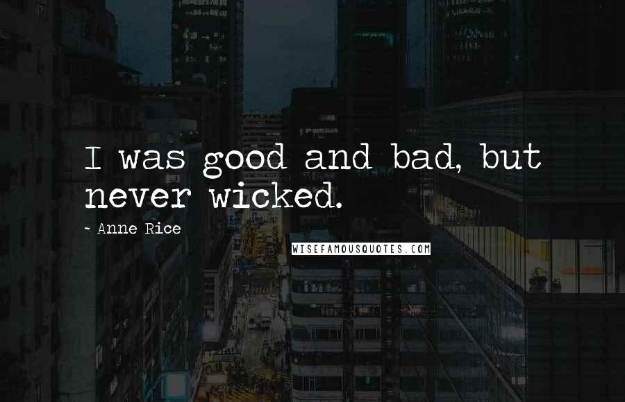 Anne Rice Quotes: I was good and bad, but never wicked.