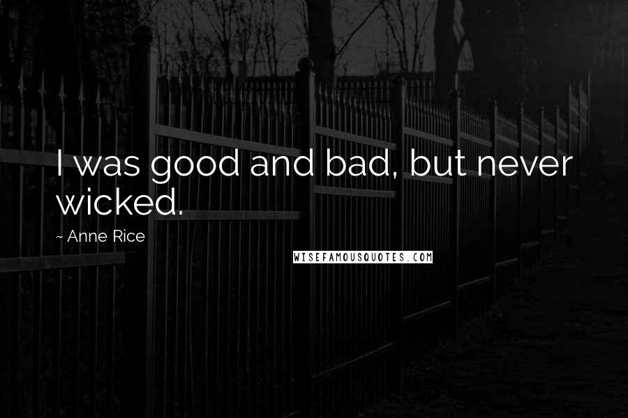 Anne Rice Quotes: I was good and bad, but never wicked.