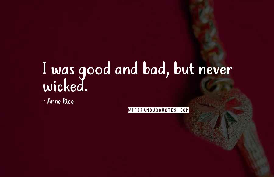 Anne Rice Quotes: I was good and bad, but never wicked.