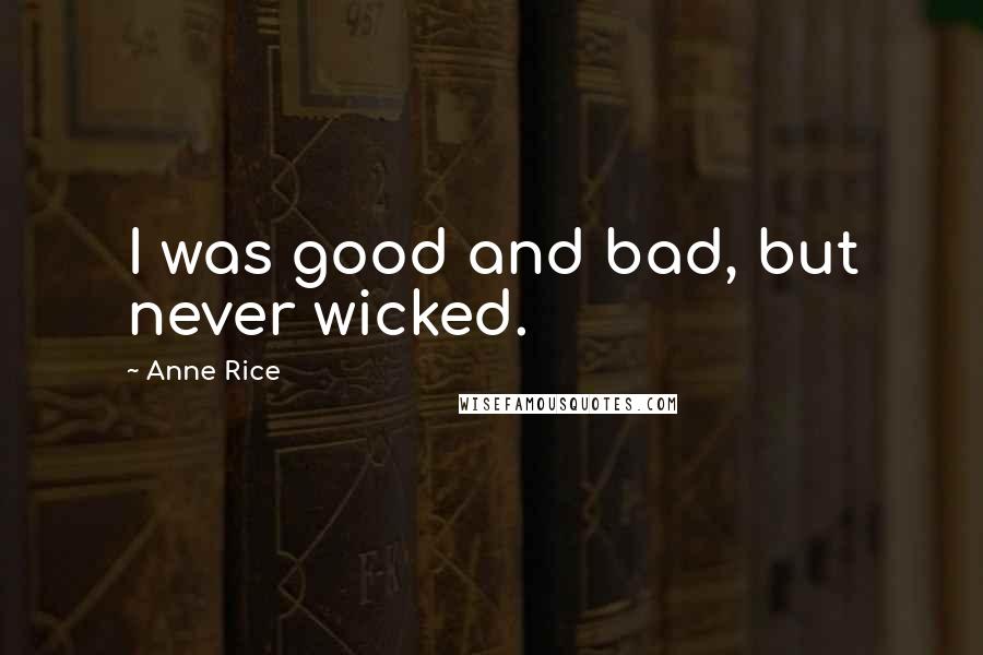 Anne Rice Quotes: I was good and bad, but never wicked.