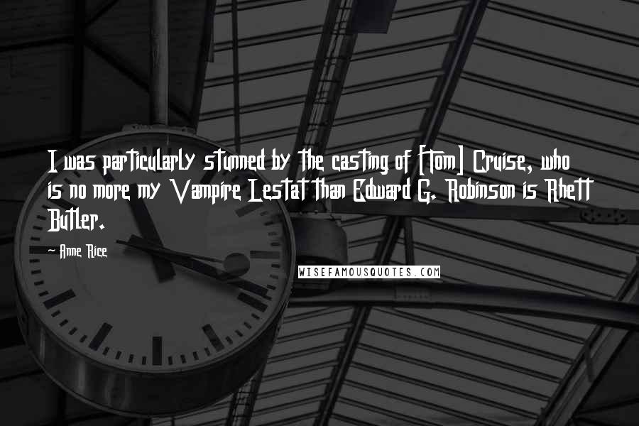 Anne Rice Quotes: I was particularly stunned by the casting of [Tom] Cruise, who is no more my Vampire Lestat than Edward G. Robinson is Rhett Butler.