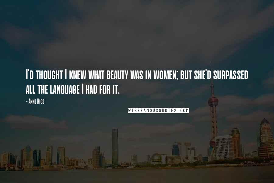 Anne Rice Quotes: I'd thought I knew what beauty was in women; but she'd surpassed all the language I had for it.