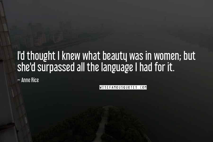 Anne Rice Quotes: I'd thought I knew what beauty was in women; but she'd surpassed all the language I had for it.