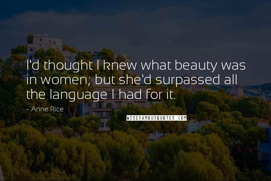 Anne Rice Quotes: I'd thought I knew what beauty was in women; but she'd surpassed all the language I had for it.