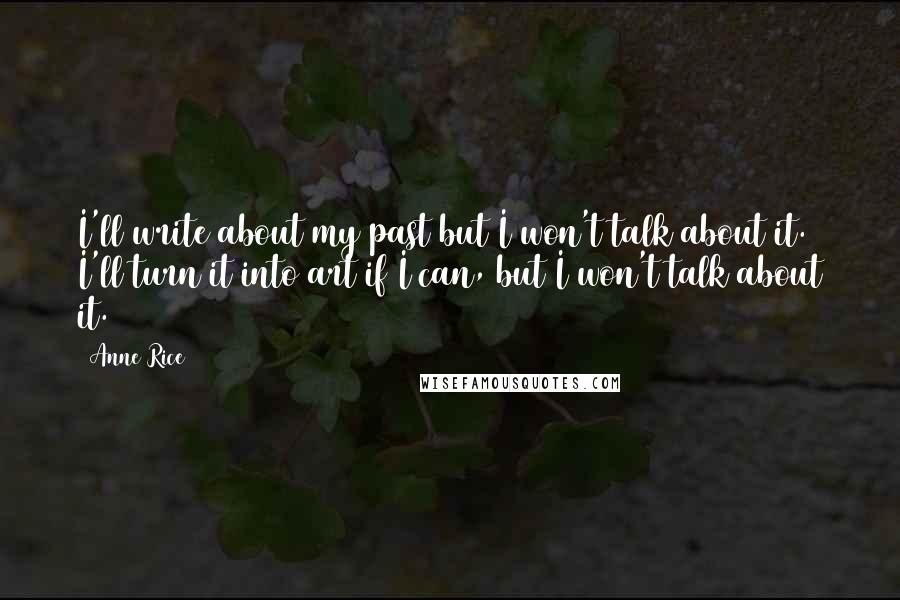 Anne Rice Quotes: I'll write about my past but I won't talk about it. I'll turn it into art if I can, but I won't talk about it.