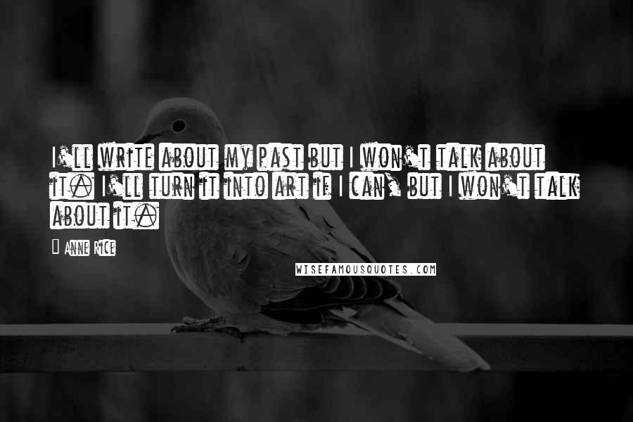 Anne Rice Quotes: I'll write about my past but I won't talk about it. I'll turn it into art if I can, but I won't talk about it.