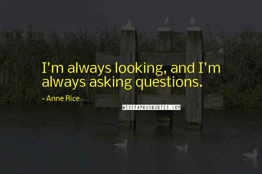 Anne Rice Quotes: I'm always looking, and I'm always asking questions.