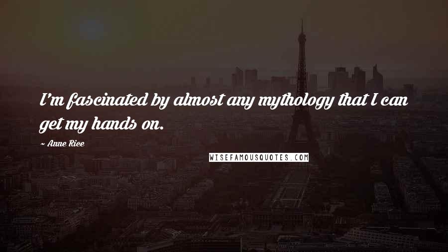 Anne Rice Quotes: I'm fascinated by almost any mythology that I can get my hands on.