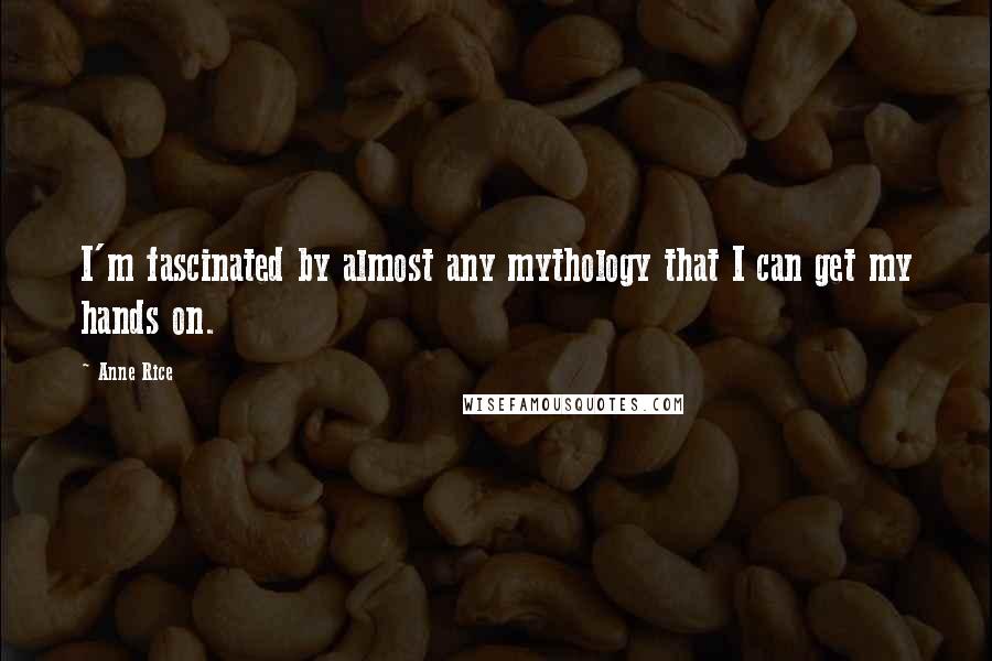 Anne Rice Quotes: I'm fascinated by almost any mythology that I can get my hands on.