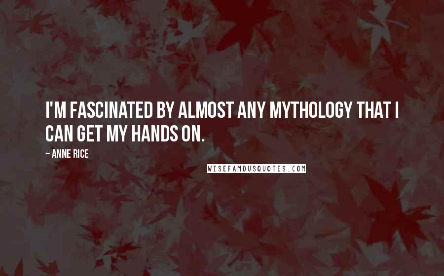 Anne Rice Quotes: I'm fascinated by almost any mythology that I can get my hands on.
