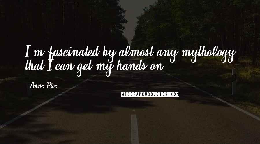 Anne Rice Quotes: I'm fascinated by almost any mythology that I can get my hands on.