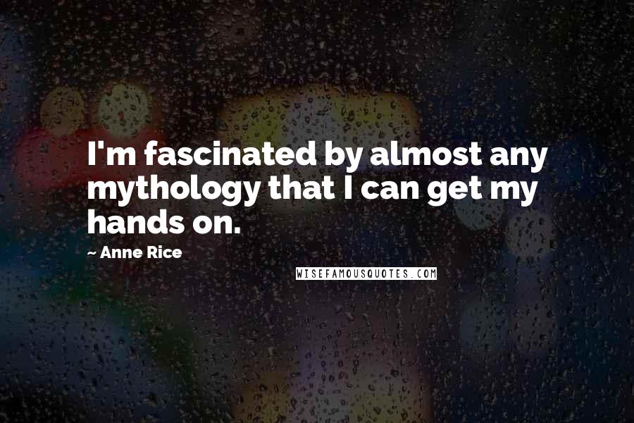Anne Rice Quotes: I'm fascinated by almost any mythology that I can get my hands on.