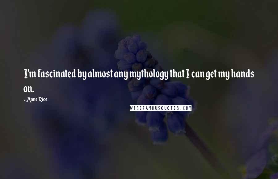 Anne Rice Quotes: I'm fascinated by almost any mythology that I can get my hands on.
