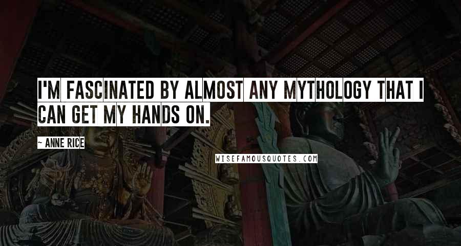 Anne Rice Quotes: I'm fascinated by almost any mythology that I can get my hands on.