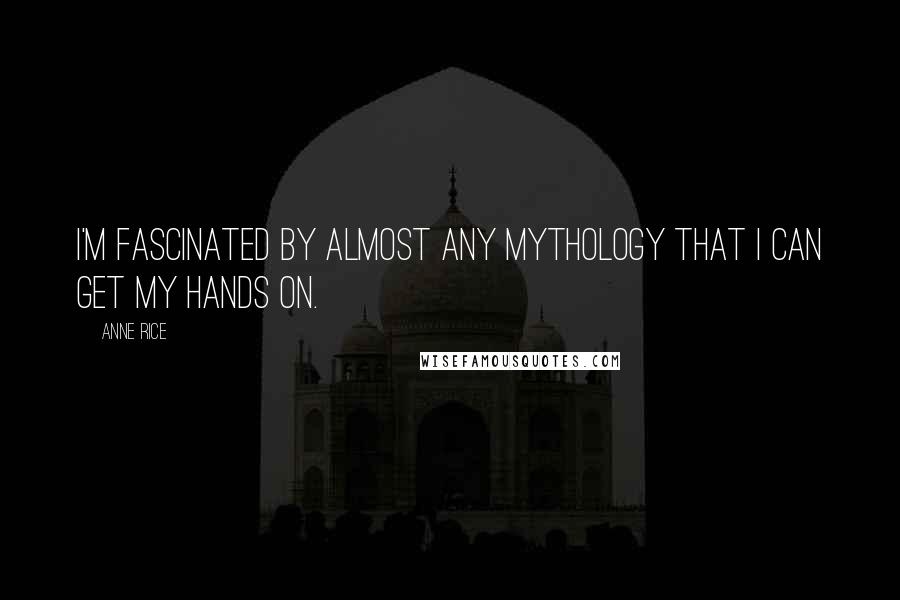 Anne Rice Quotes: I'm fascinated by almost any mythology that I can get my hands on.