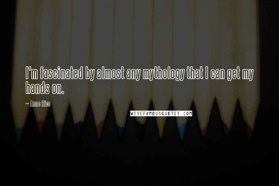 Anne Rice Quotes: I'm fascinated by almost any mythology that I can get my hands on.