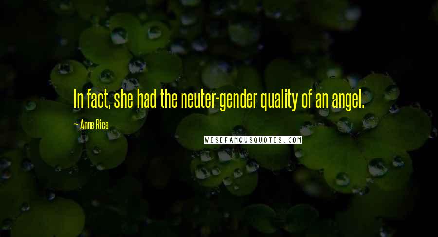 Anne Rice Quotes: In fact, she had the neuter-gender quality of an angel.