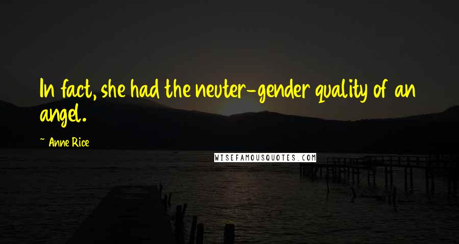 Anne Rice Quotes: In fact, she had the neuter-gender quality of an angel.