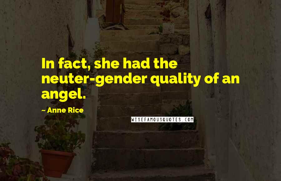 Anne Rice Quotes: In fact, she had the neuter-gender quality of an angel.