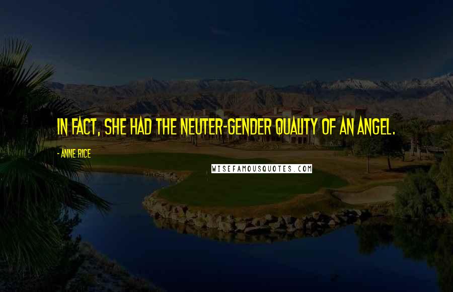 Anne Rice Quotes: In fact, she had the neuter-gender quality of an angel.