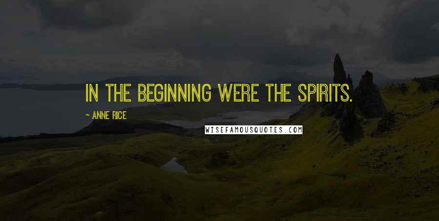 Anne Rice Quotes: In the beginning were the spirits.