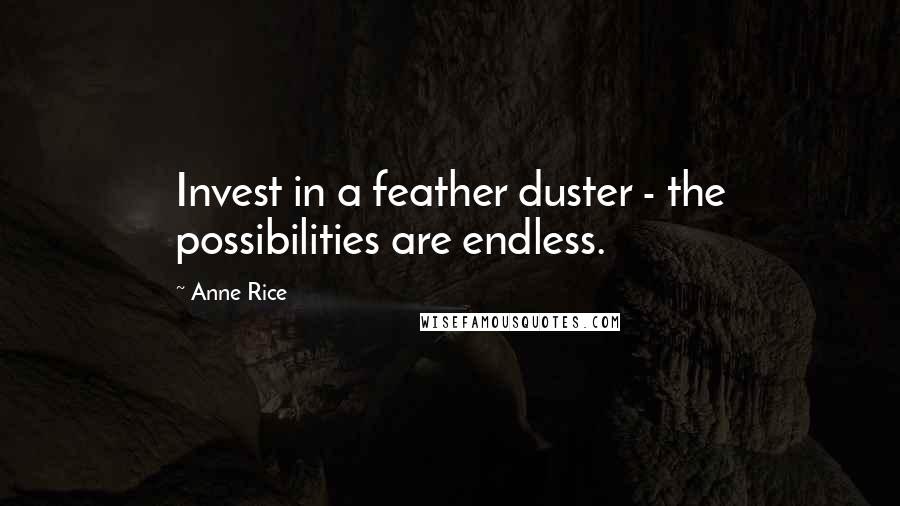 Anne Rice Quotes: Invest in a feather duster - the possibilities are endless.